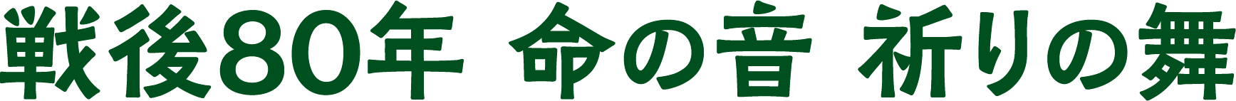 戦後80年 命の音。祈りの舞